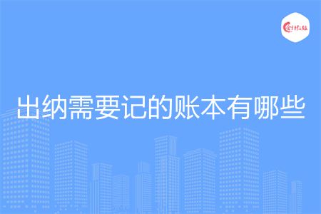 出纳需要记的账本有哪些