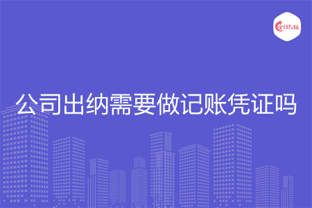 公司出纳需要做记账凭证吗 公司出纳需要做记账凭证吗
