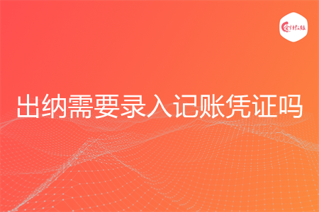 出纳需要录入记账凭证吗 出纳需要录入记账凭证吗