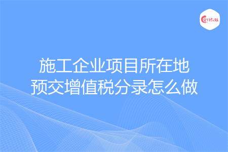 施工企业项目所在地预交增值税分录怎么做