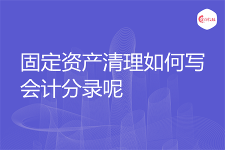 固定资产清理如何写会计分录呢