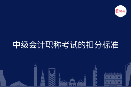 中級會計職稱考試的扣分標(biāo)準(zhǔn)