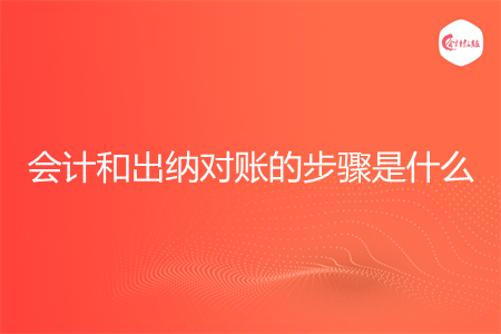 会计和出纳对账的步骤是什么 会计和出纳对账的步骤是什么