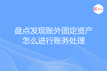 盘点发现账外固定资产怎么进行账务处理