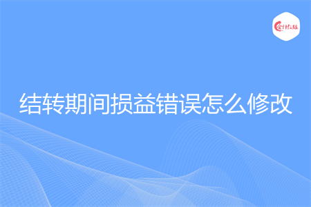 结转期间损益错误怎么修改