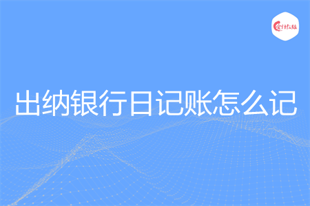 出纳银行日记账怎么记 出纳银行日记账怎么记