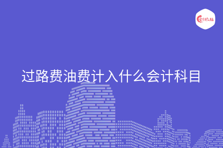 过路费油费计入什么会计科目