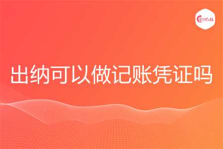 出纳可以做记账凭证吗