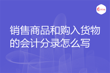 销售商品和购入货物的会计分录怎么写