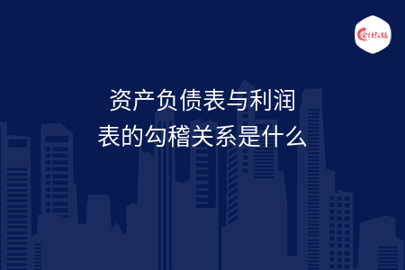 资产负债表与利润表的勾稽关系是什么