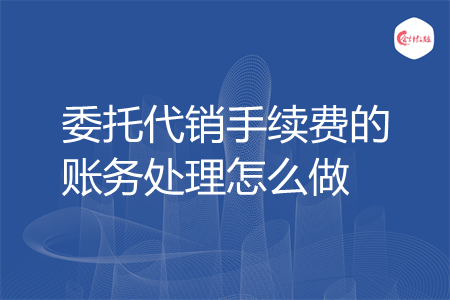 委托代销手续费的账务处理怎么做