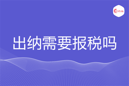 出纳需要报税吗