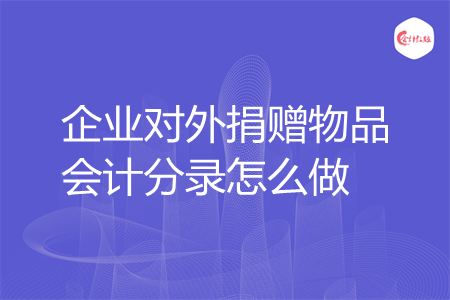 企业对外捐赠物品会计分录怎么做