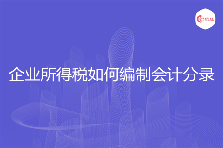 企业所得税如何编制会计分录