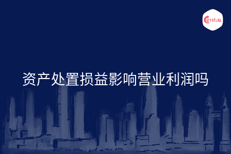 资产处置损益影响营业利润吗