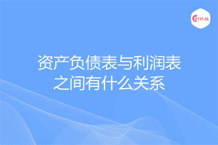 资产负债表与利润表之间有什么关系
