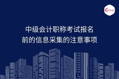 中级会计职称考试报名前的信息采集的注意事项