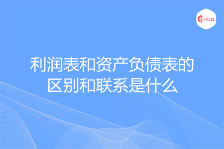 利润表和资产负债表的区别和联系是什么