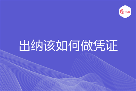 出纳该如何做凭证
