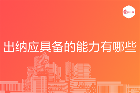出纳应具备的能力有哪些