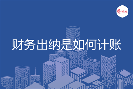 财务出纳是如何计账