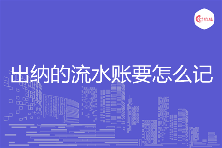 出纳的流水账要怎么记