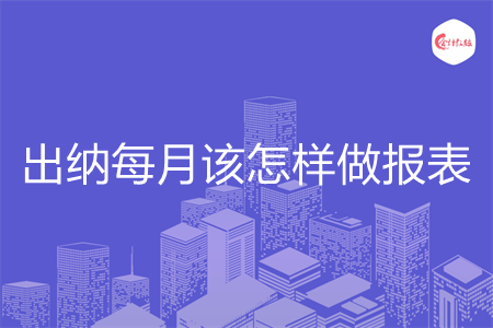 出纳每月该怎样做报表