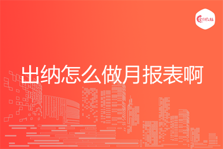 出纳怎么做月报表啊 出纳怎么做月报表啊