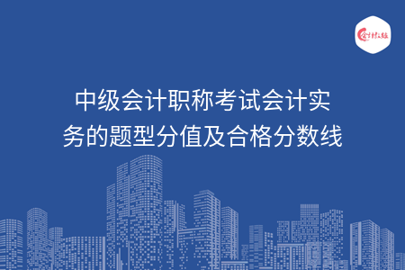 中级会计职称考试会计实务的题型分值及合格分数线