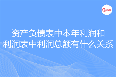 资产负债表中本年利润和利润表中利润总额有什么关系