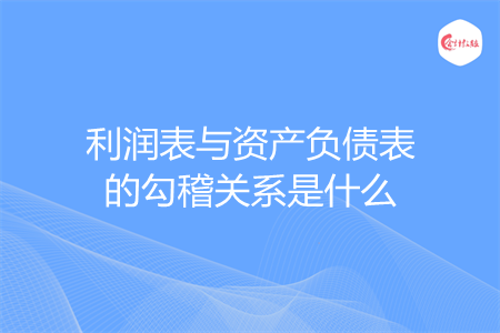 利润表与资产负债表的勾稽关系是什么