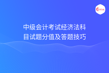 中级会计考试经济法科目试题分值及答题技巧