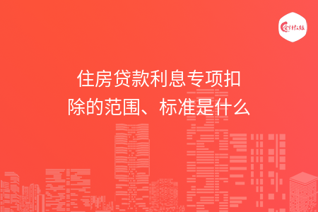 住房贷款利息专项扣除的范围、标准是什么