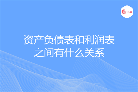 资产负债表和利润表之间有什么关系