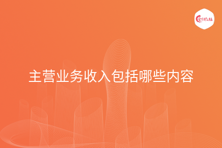 主营业务收入包括哪些内容 主营业务收入包括哪些内容