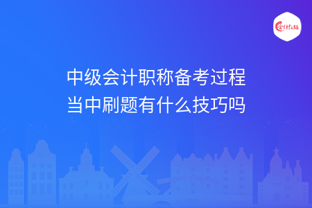 中級會計職稱備考過程當中刷題有什么技巧嗎