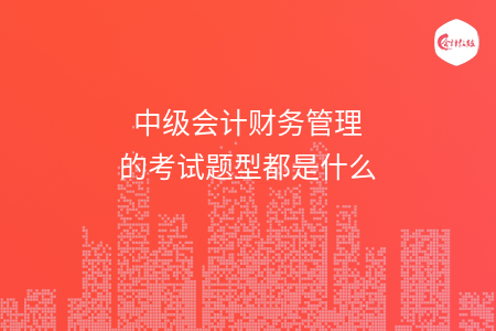 中級會計財務(wù)管理的考試題型都是什么