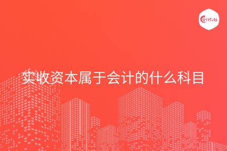 实收资本属于会计的什么科目