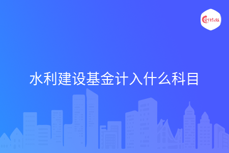 水利建设基金计入什么科目