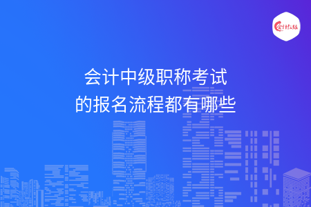 会计中级职称考试的报名流程都有哪些