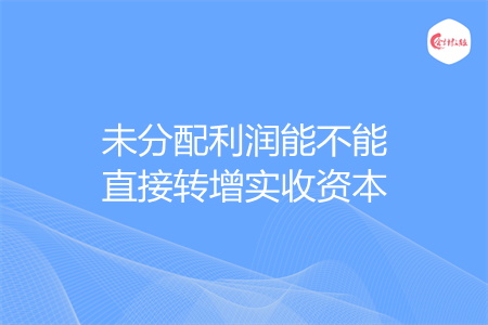 未分配利润能不能直接转增实收资本