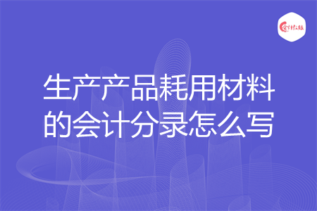 生产产品耗用材料的会计分录怎么写