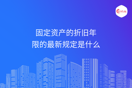 固定资产的折旧年限的最新规定是什么