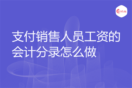 支付销售人员工资的会计分录怎么做