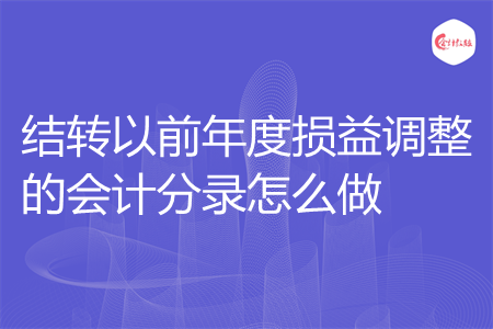 结转以前年度损益调整的会计分录怎么做