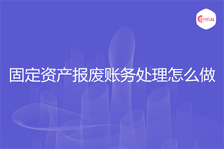 固定资产报废账务处理怎么做