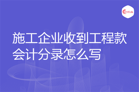施工企业收到工程款会计分录怎么写