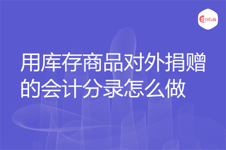 用库存商品对外捐赠的会计分录怎么做