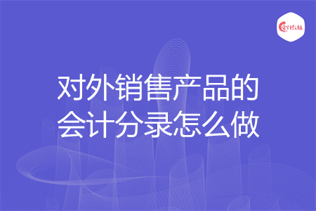 对外销售产品的会计分录怎么做