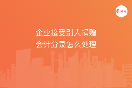 企业接受别人捐赠会计分录怎么处理